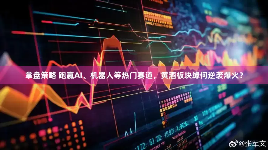 掌盘策略 跑赢AI、机器人等热门赛道，黄酒板块缘何逆袭爆火？