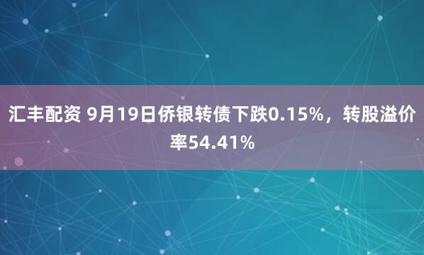 汇丰配资 9月19日侨银转债下跌0.15%，转股溢价率54.41%