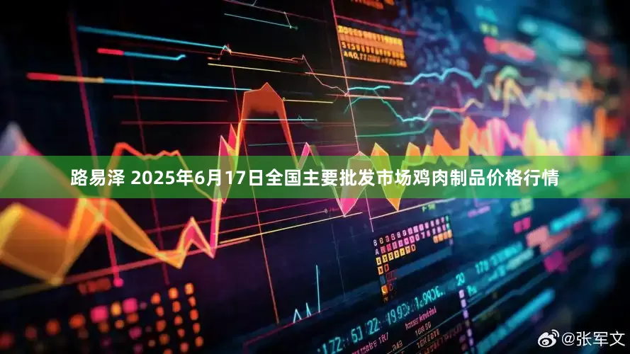 路易泽 2025年6月17日全国主要批发市场鸡肉制品价格行情